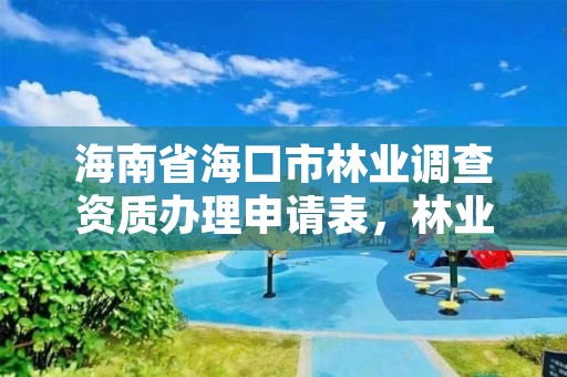 海南省海口市林业调查资质办理申请表,林业调查规划资质单位有哪些