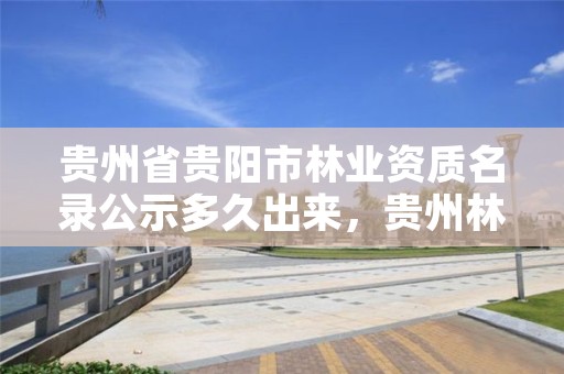 贵州省贵阳市林业资质名录公示多久出来，贵州林业工程师