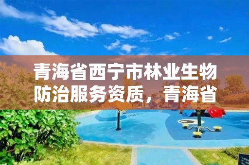 青海省西宁市林业生物防治服务资质,青海省森林病虫害防治检疫总站
