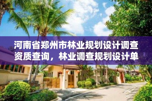 河南省郑州市林业规划设计调查资质查询,林业调查规划设计单位资格认证管理办法