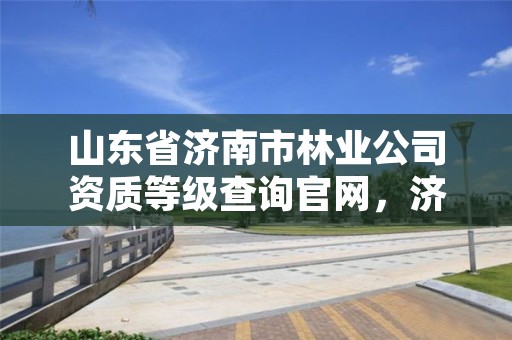山东省济南市林业公司资质等级查询官网,济南市林业局招聘公告