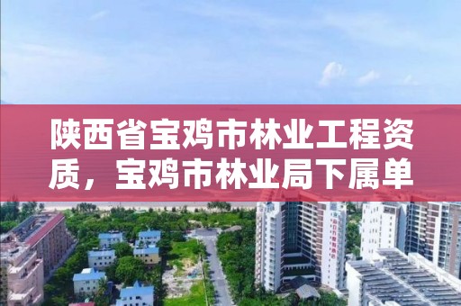 陕西省宝鸡市林业工程资质,宝鸡市林业局下属单位