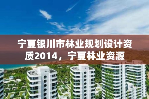 宁夏银川市林业规划设计资质2014,宁夏林业资源