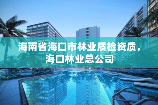 海南省海口市林业质检资质,海口林业总公司