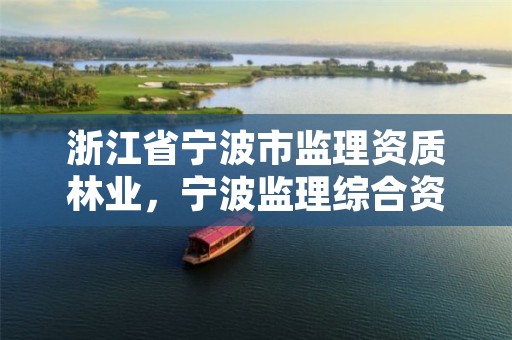 浙江省宁波市监理资质林业，宁波监理综合资质