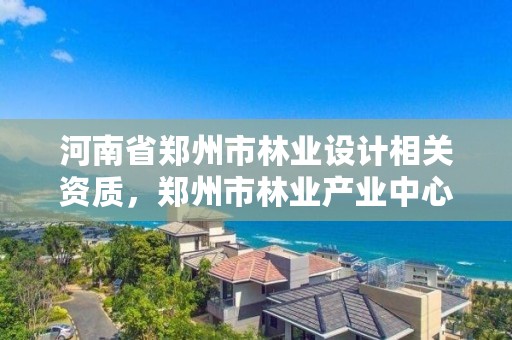河南省郑州市林业设计相关资质,郑州市林业产业中心