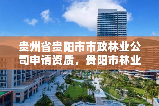 贵州省贵阳市市政林业公司申请资质，贵阳市林业产业发展有限公司
