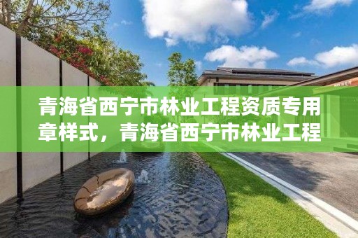 青海省西宁市林业工程资质专用章样式,青海省西宁市林业工程资质专用章样式是什么