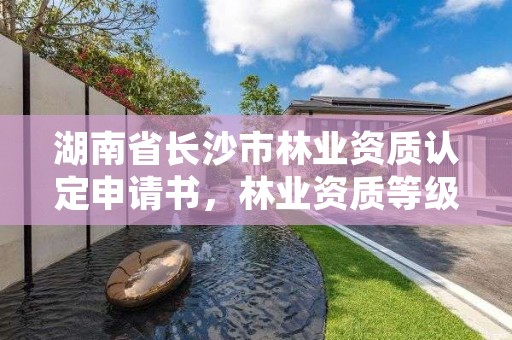 湖南省长沙市林业资质认定申请书,林业资质等级
