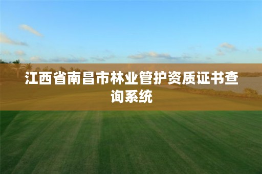 江西省南昌市林业管护资质证书查询系统