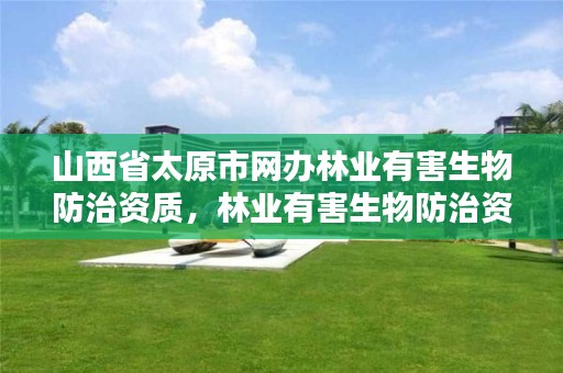 山西省太原市网办林业有害生物防治资质,林业有害生物防治资质管理工作通知