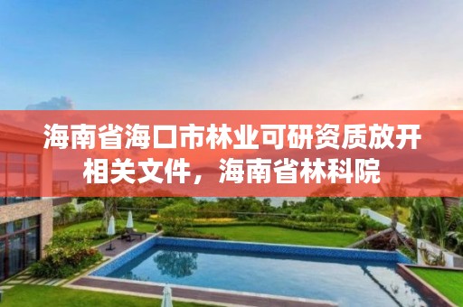 海南省海口市林业可研资质放开相关文件,海南省林科院