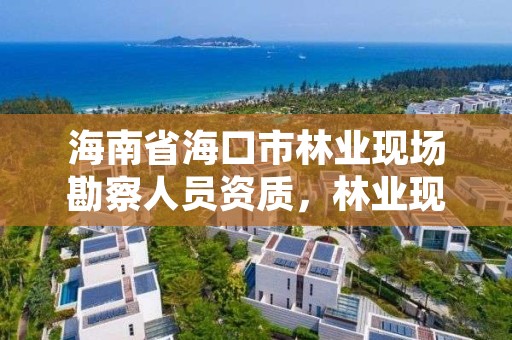 海南省海口市林业现场勘察人员资质,林业现场勘查