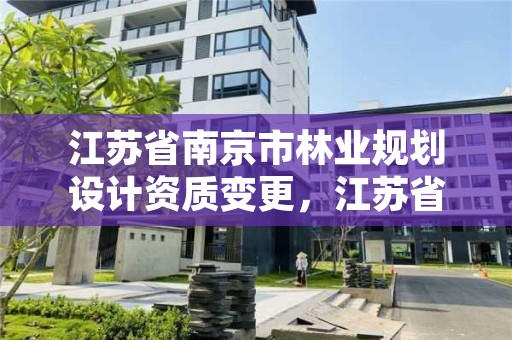 江苏省南京市林业规划设计资质变更,江苏省林业调查规划设计院