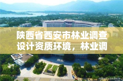 陕西省西安市林业调查设计资质环境，林业调查设计资质放开