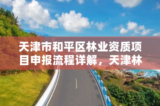 天津市和平区林业资质项目申报流程详解,天津林业事务中心