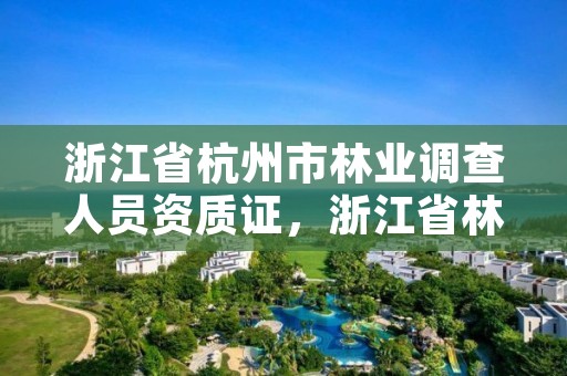 浙江省杭州市林业调查人员资质证，浙江省林业调查规划院