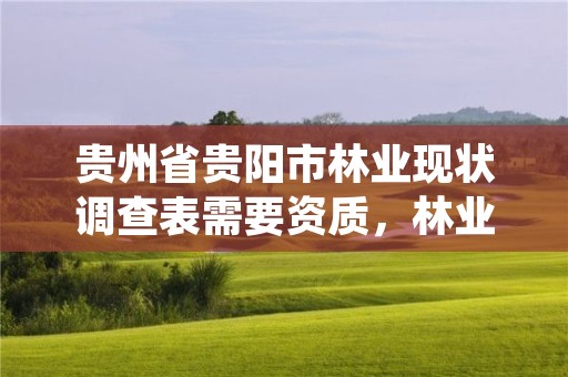 贵州省贵阳市林业现状调查表需要资质，林业调查需要什么资质