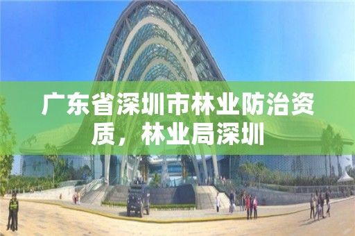 广东省深圳市林业防治资质,林业局深圳