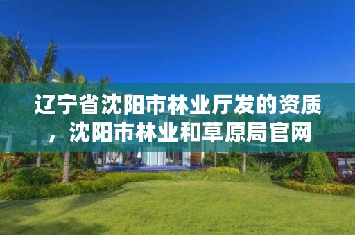 辽宁省沈阳市林业厅发的资质,沈阳市林业和草原局官网