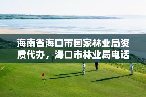 海南省海口市国家林业局资质代办,海口市林业局电话号码