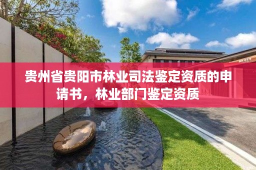 贵州省贵阳市林业司法鉴定资质的申请书，林业部门鉴定资质