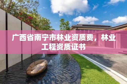 广西省南宁市林业资质费,林业工程资质证书