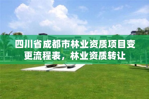 四川省成都市林业资质项目变更流程表,林业资质转让