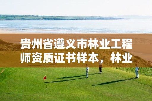 贵州省遵义市林业工程师资质证书样本，林业工程师资格证书查询