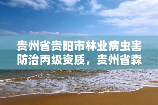 贵州省贵阳市林业病虫害防治丙级资质，贵州省森林病虫防疫站待遇