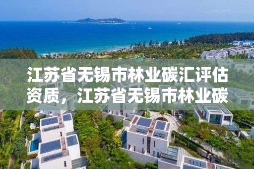 江苏省无锡市林业碳汇评估资质,江苏省无锡市林业碳汇评估资质公示