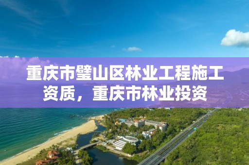重庆市璧山区林业工程施工资质,重庆市林业投资