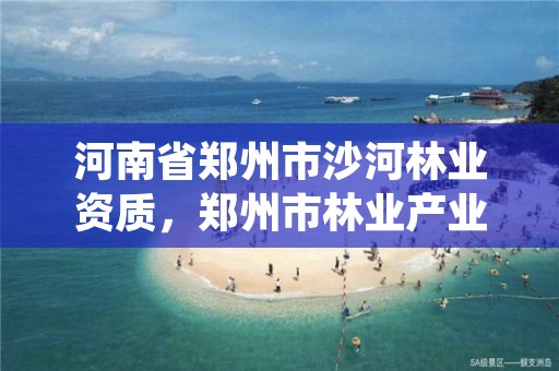 河南省郑州市沙河林业资质,郑州市林业产业发展中心招标