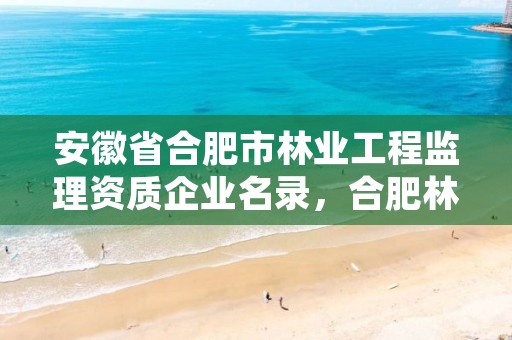 安徽省合肥市林业工程监理资质企业名录,合肥林业和园林局招聘