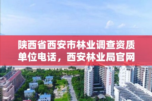 陕西省西安市林业调查资质单位电话,西安林业局官网