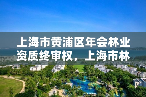 上海市黄浦区年会林业资质终审权,上海市林业总站 官网
