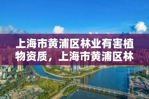 上海市黄浦区林业有害植物资质,上海市黄浦区林业有害植物资质查询