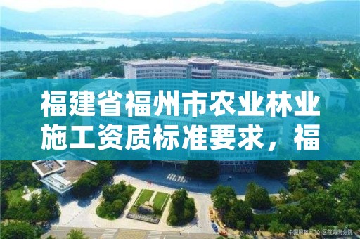 福建省福州市农业林业施工资质标准要求,福建林业局地址
