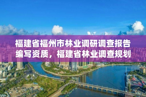 福建省福州市林业调研调查报告编写资质,福建省林业调查规划院工资