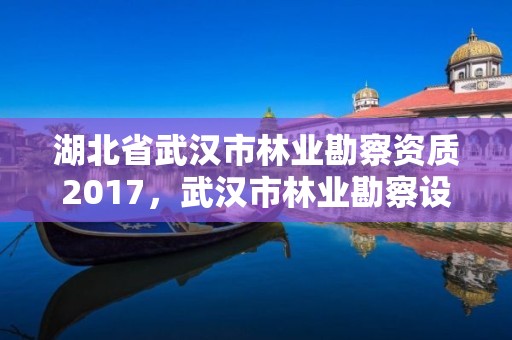 湖北省武汉市林业勘察资质2017，武汉市林业勘察设计院