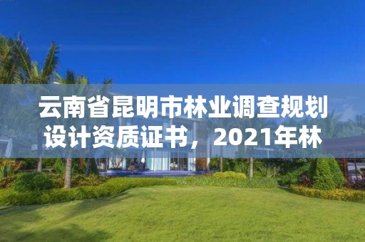 云南省昆明市林业调查规划设计资质证书,2021年林业调查规划设计资质