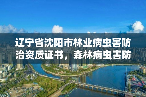 辽宁省沈阳市林业病虫害防治资质证书,森林病虫害防治资质