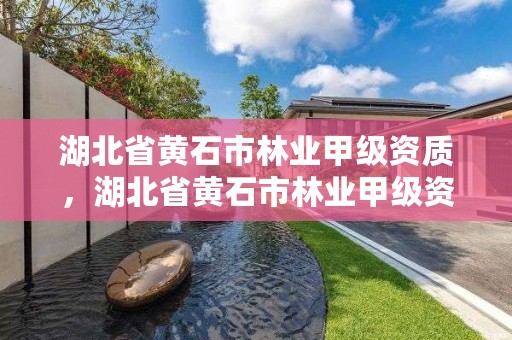 湖北省黄石市林业甲级资质，湖北省黄石市林业甲级资质企业名单