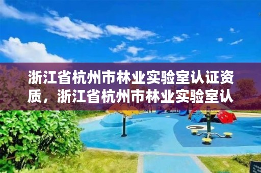 浙江省杭州市林业实验室认证资质，浙江省杭州市林业实验室认证资质有哪些