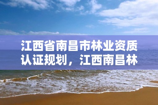 江西省南昌市林业资质认证规划,江西南昌林业局