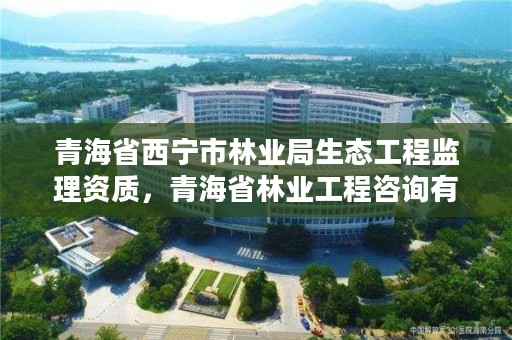 青海省西宁市林业局生态工程监理资质，青海省林业工程咨询有限公司