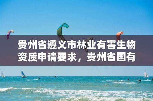 贵州省遵义市林业有害生物资质申请要求，贵州省国有森林资源有偿使用办法