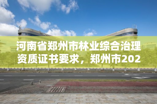 河南省郑州市林业综合治理资质证书要求,郑州市2021年林业生态建设工作实施方案