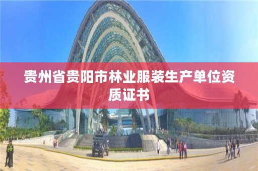 贵州省贵阳市林业服装生产单位资质证书