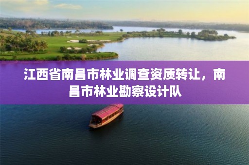 江西省南昌市林业调查资质转让,南昌市林业勘察设计队